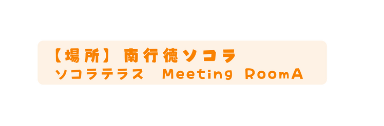 場所 南行徳ソコラ ソコラテラス Meeting RoomA