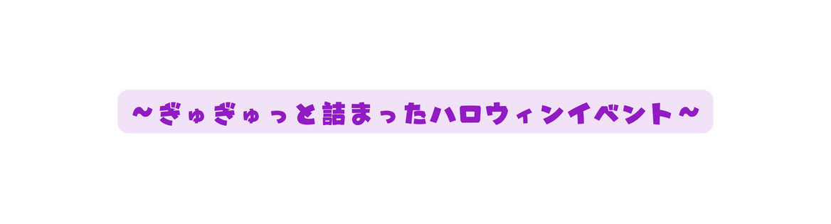 ぎゅぎゅっと詰まったハロウィンイベント